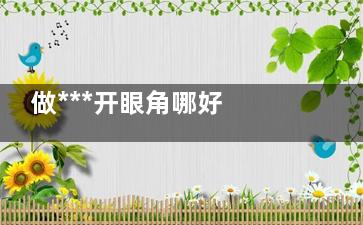 做***开眼角哪好 ***续血持打若小药极法无痕开眼角哪好